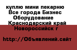 куплю мини-пекарню - Все города Бизнес » Оборудование   . Краснодарский край,Новороссийск г.